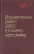 Идеологическая работа КПСС в условиях перестройки Учебное пособие для университетов марксизма-ленинизма Серия: Для системы политической учебы инфо 3297x.