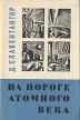 На пороге атомного века Авторский сборник Букинистическое издание Сохранность: Хорошая Издательство: ЛЕНИЗДАТ, 1966 г Твердый переплет, 328 стр Тираж: 10000 экз Формат: 70x90/32 (~113х165 мм) инфо 12884x.