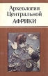 Археология Центральной Африки Серия: По следам исчезнувших культур Востока инфо 69y.